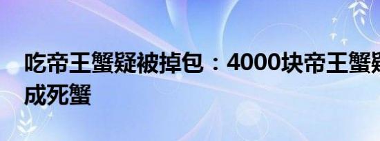 吃帝王蟹疑被掉包：4000块帝王蟹疑被掉包成死蟹