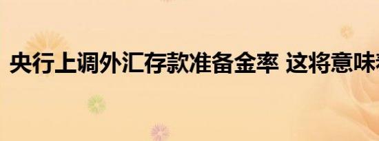 央行上调外汇存款准备金率 这将意味着什么