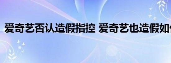 爱奇艺否认造假指控 爱奇艺也造假如何回应