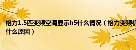 格力1.5匹变频空调显示h5什么情况（格力变频机显示H5是什么原因）