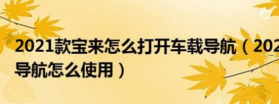 2021款宝来怎么打开车载导航（2021款宝来导航怎么使用）