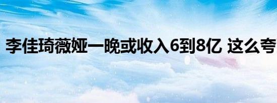 李佳琦薇娅一晚或收入6到8亿 这么夸张的吗