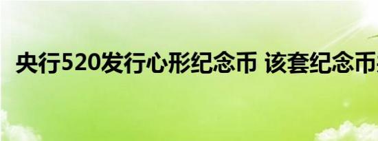 央行520发行心形纪念币 该套纪念币共6枚