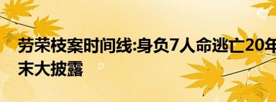 劳荣枝案时间线:身负7人命逃亡20年 详情始末大披露