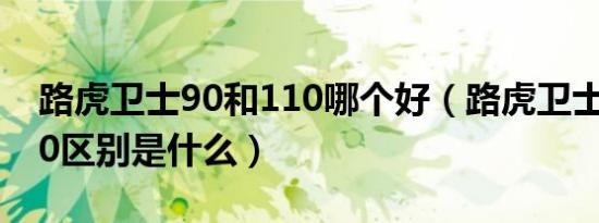 路虎卫士90和110哪个好（路虎卫士110和90区别是什么）