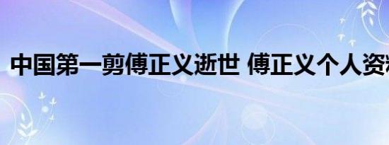 中国第一剪傅正义逝世 傅正义个人资料简介