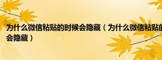 为什么微信粘贴的时候会隐藏（为什么微信粘贴的时候,内容会隐藏）