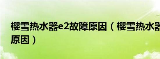 樱雪热水器e2故障原因（樱雪热水器e2故障原因）