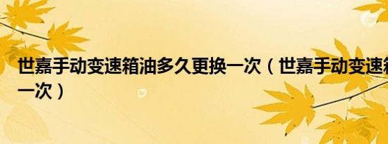 世嘉手动变速箱油多久更换一次（世嘉手动变速箱油多久换一次）