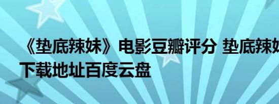 《垫底辣妹》电影豆瓣评分 垫底辣妹好看吗下载地址百度云盘