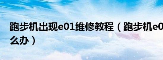 跑步机出现e01维修教程（跑步机e01故障怎么办）