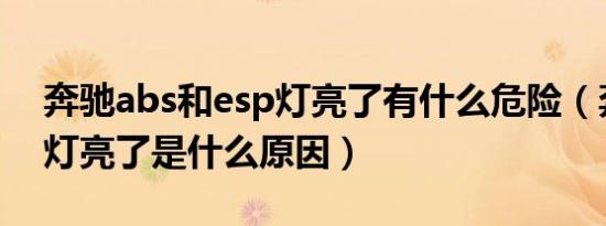 奔驰abs和esp灯亮了有什么危险（奔驰abs灯亮了是什么原因）