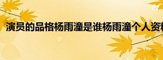 演员的品格杨雨潼是谁杨雨潼个人资料介绍