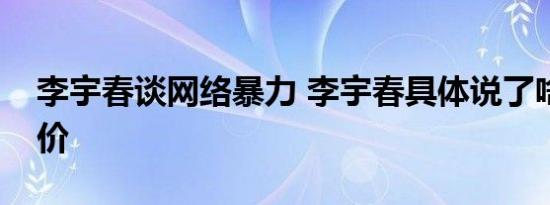 李宇春谈网络暴力 李宇春具体说了啥如何评价
