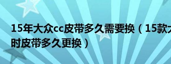 15年大众cc皮带多久需要换（15款大众cc正时皮带多久更换）