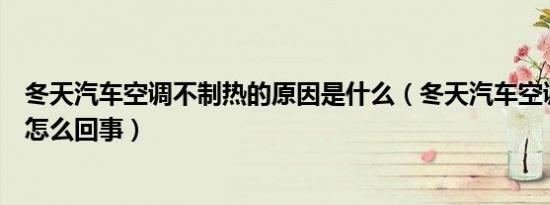 冬天汽车空调不制热的原因是什么（冬天汽车空调不制热是怎么回事）