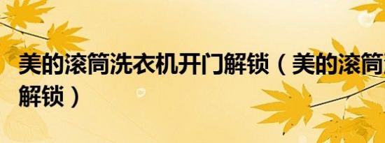 美的滚筒洗衣机开门解锁（美的滚筒洗衣机门解锁）