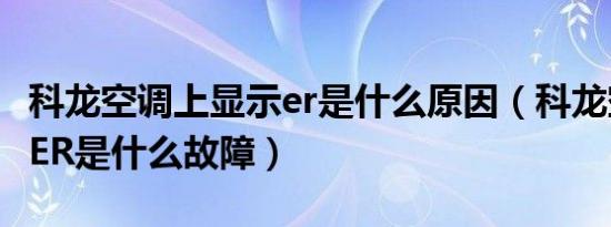 科龙空调上显示er是什么原因（科龙空调显示ER是什么故障）