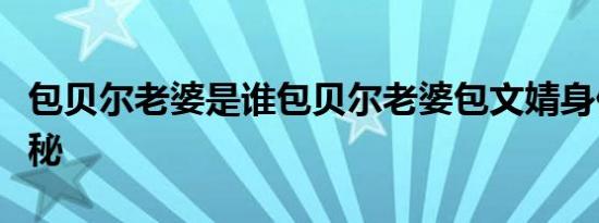 包贝尔老婆是谁包贝尔老婆包文婧身价背景揭秘