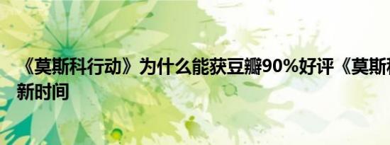 《莫斯科行动》为什么能获豆瓣90%好评《莫斯科行动》更新时间