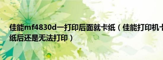 佳能mf4830d一打印后面就卡纸（佳能打印机卡纸后取出纸后还是无法打印）