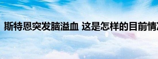 斯特恩突发脑溢血 这是怎样的目前情况如何