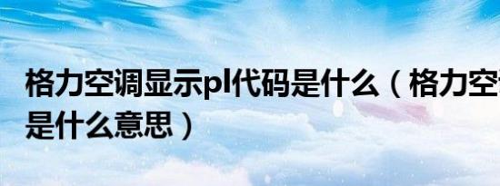格力空调显示pl代码是什么（格力空调显示pl是什么意思）
