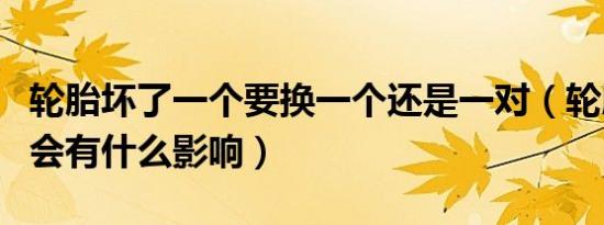 轮胎坏了一个要换一个还是一对（轮胎装反了会有什么影响）