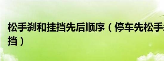 松手刹和挂挡先后顺序（停车先松手刹还是挂挡）