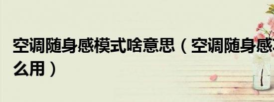 空调随身感模式啥意思（空调随身感功能有什么用）