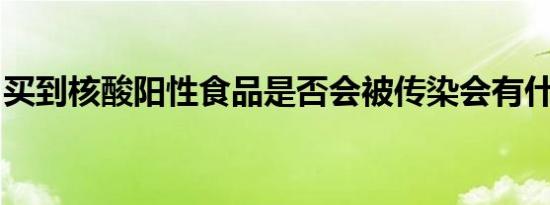 买到核酸阳性食品是否会被传染会有什么影响