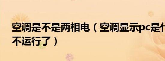 空调是不是两相电（空调显示pc是什么意思不运行了）
