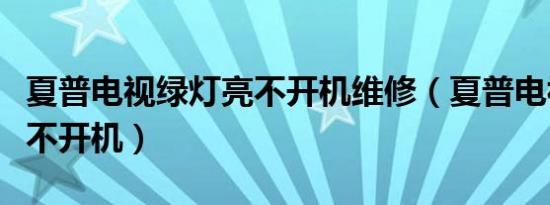 夏普电视绿灯亮不开机维修（夏普电视绿灯亮不开机）
