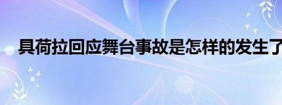 具荷拉回应舞台事故是怎样的发生了什么