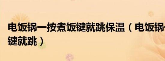 电饭锅一按煮饭键就跳保温（电饭锅一按煮饭键就跳）