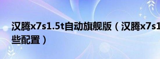汉腾x7s1.5t自动旗舰版（汉腾x7s1.5t有哪些配置）