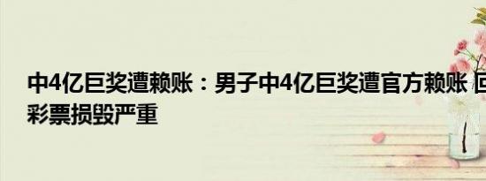 中4亿巨奖遭赖账：男子中4亿巨奖遭官方赖账 回应：递交彩票损毁严重