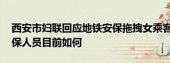西安市妇联回应地铁安保拖拽女乘客 涉事安保人员目前如何