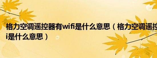格力空调遥控器有wifi是什么意思（格力空调遥控器上的wifi是什么意思）