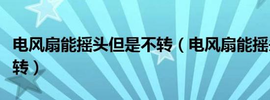电风扇能摇头但是不转（电风扇能摇头但是不转）
