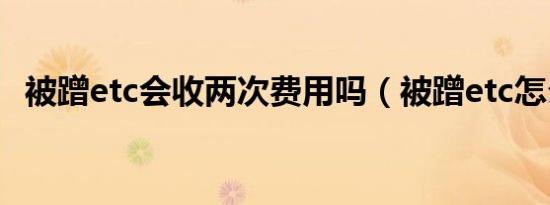 被蹭etc会收两次费用吗（被蹭etc怎么办）