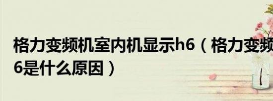 格力变频机室内机显示h6（格力变频机显示H6是什么原因）