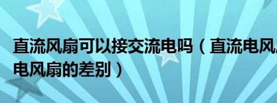 直流风扇可以接交流电吗（直流电风扇和交流电风扇的差别）