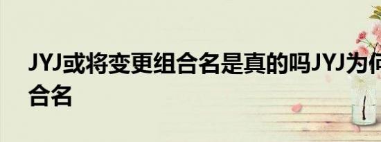 JYJ或将变更组合名是真的吗JYJ为何变更组合名