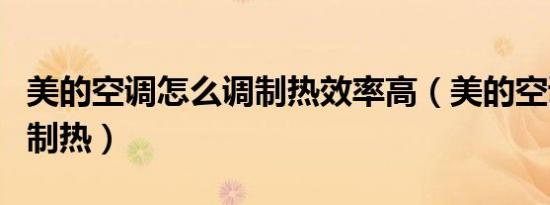 美的空调怎么调制热效率高（美的空调怎么调制热）