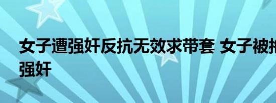 女子遭强奸反抗无效求带套 女子被拖进草丛强奸