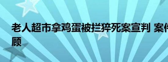 老人超市拿鸡蛋被拦猝死案宣判 案件细节回顾