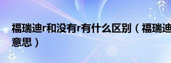 福瑞迪r和没有r有什么区别（福瑞迪r是什么意思）