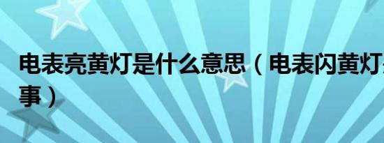 电表亮黄灯是什么意思（电表闪黄灯是怎么回事）