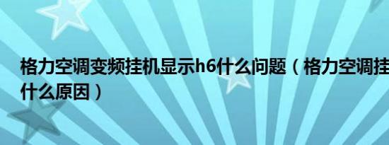 格力空调变频挂机显示h6什么问题（格力空调挂机出现H6什么原因）